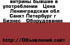 витрины бывшие в употреблении › Цена ­ 500 - Ленинградская обл., Санкт-Петербург г. Бизнес » Оборудование   